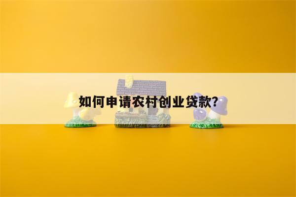 如何申请农村创业贷款?