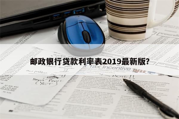 邮政银行贷款利率表2019最新版?