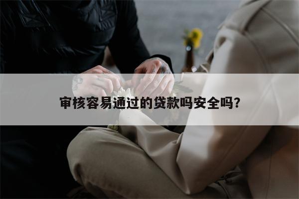 审核容易通过的贷款吗安全吗?