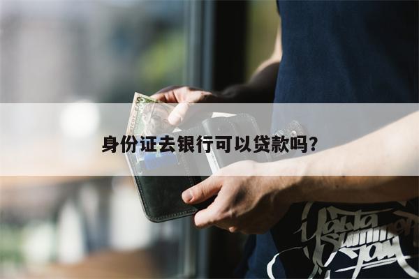 身份证去银行可以贷款吗?