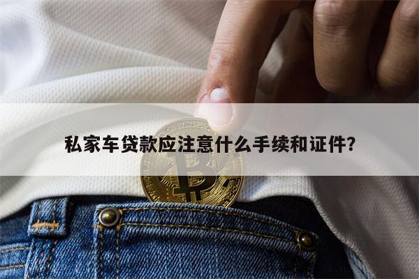 私家车贷款应注意什么手续和证件?