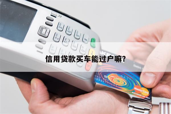 信用贷款买车能过户嘛?