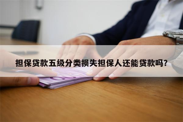 担保贷款五级分类损失担保人还能贷款吗?