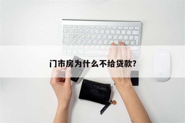 门市房为什么不给贷款?