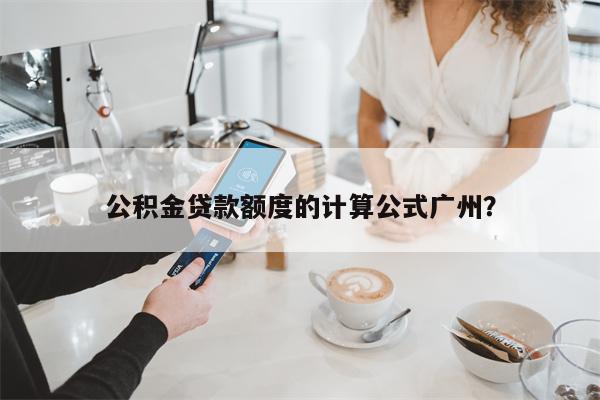 公积金贷款额度的计算公式广州?