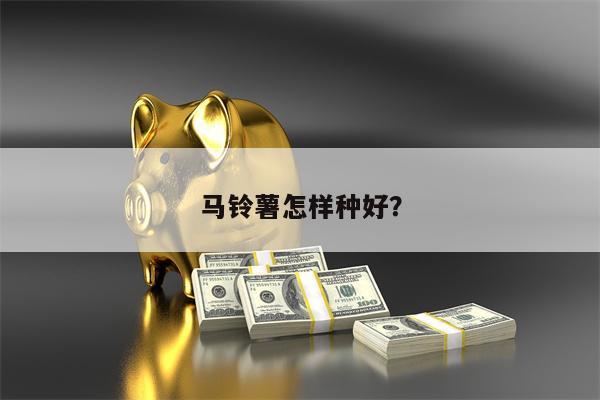 马铃薯怎样种好?