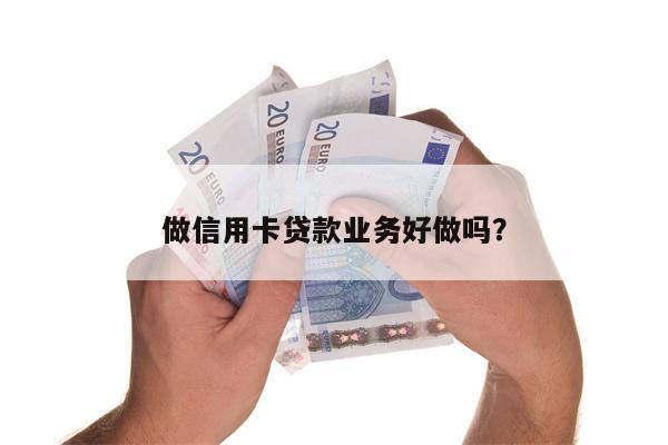 做信用卡贷款业务好做吗?