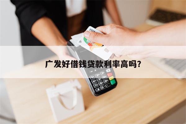 广发好借钱贷款利率高吗?