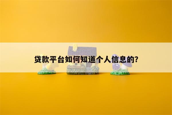 贷款平台如何知道个人信息的?