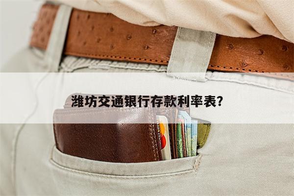 潍坊交通银行存款利率表?
