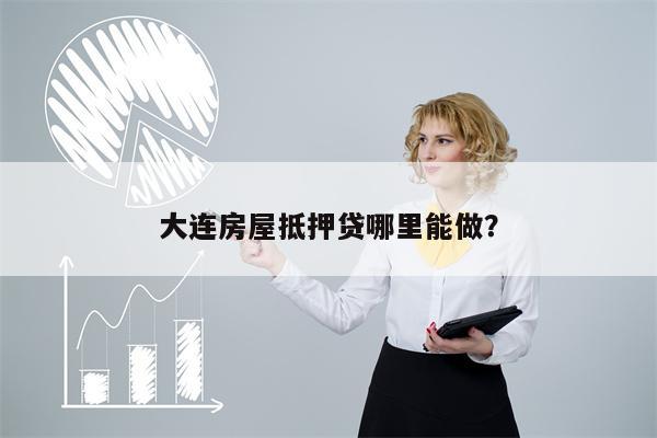 大连房屋抵押贷哪里能做?