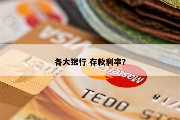 各大银行 存款利率?