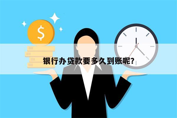 银行办贷款要多久到账呢?