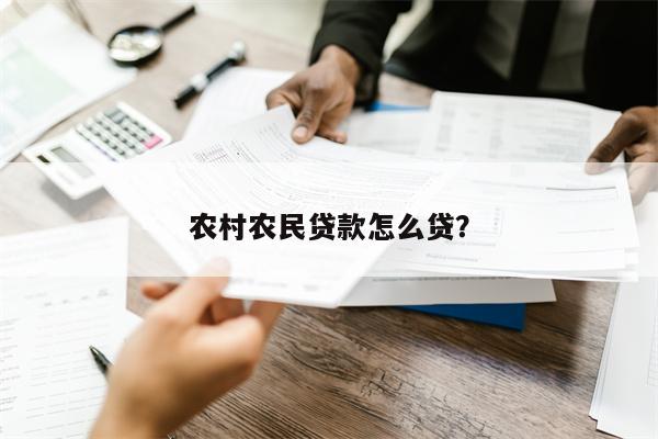 农村农民贷款怎么贷?