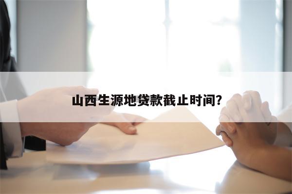 山西生源地贷款截止时间?