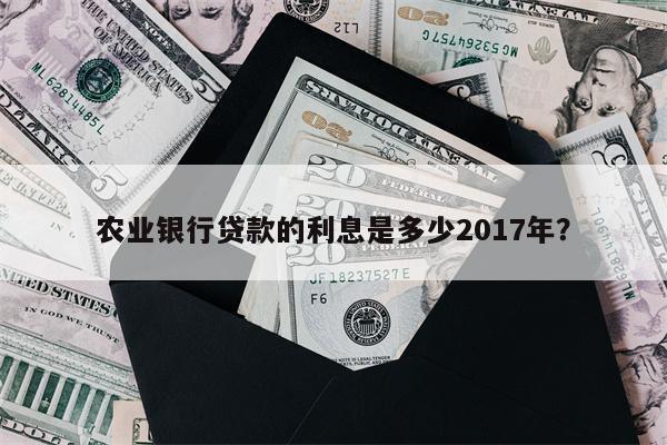 农业银行贷款的利息是多少2017年?