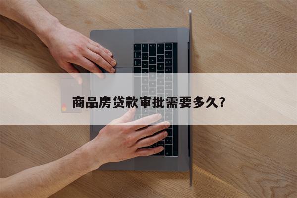 商品房贷款审批需要多久?