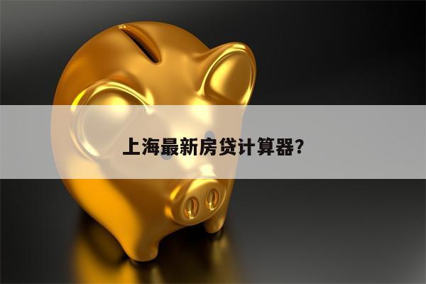 上海最新房贷计算器?