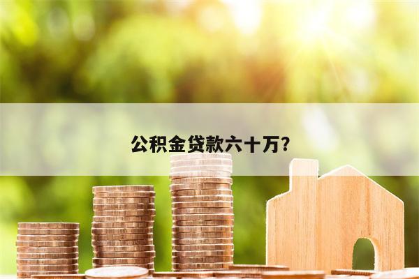 公积金贷款六十万?