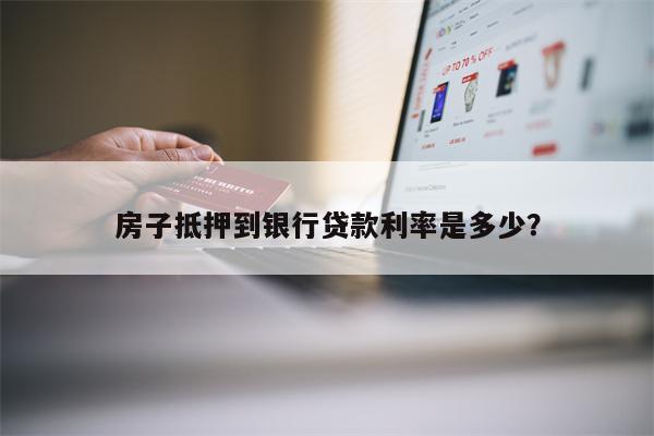 房子抵押到银行贷款利率是多少?