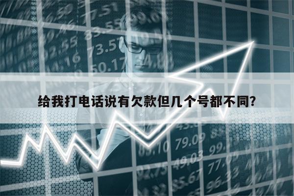给我打电话说有欠款但几个号都不同?