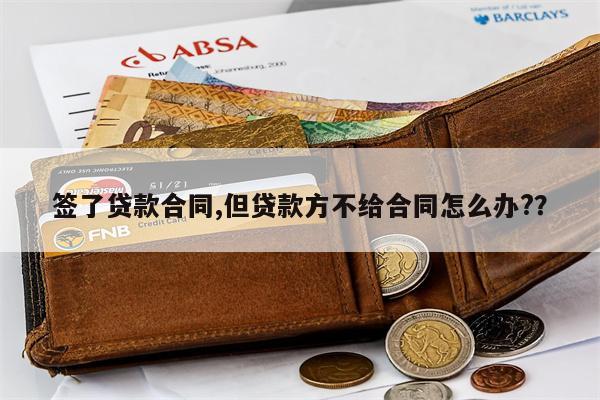 签了贷款合同,但贷款方不给合同怎么办??