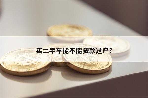 买二手车能不能贷款过户?