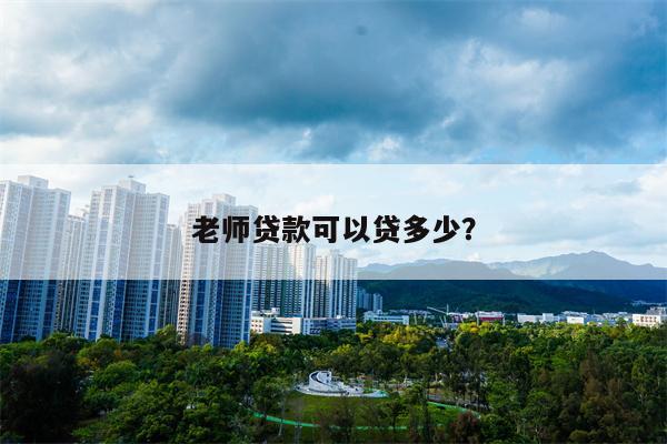 老师贷款可以贷多少?