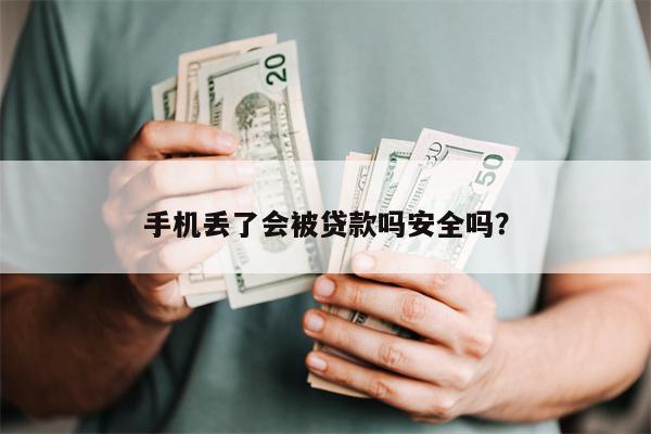 手机丢了会被贷款吗安全吗?