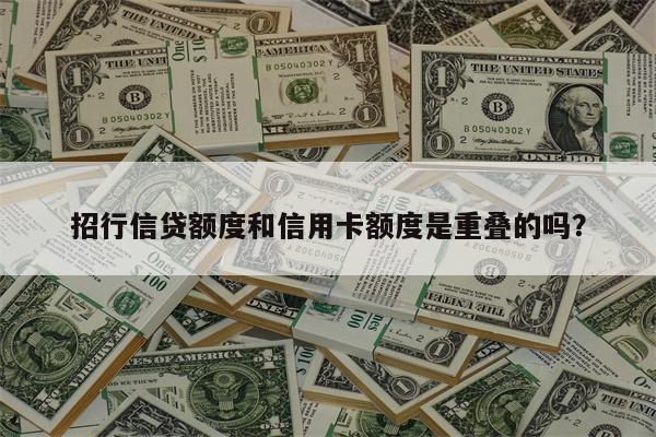 招行信贷额度和信用卡额度是重叠的吗?