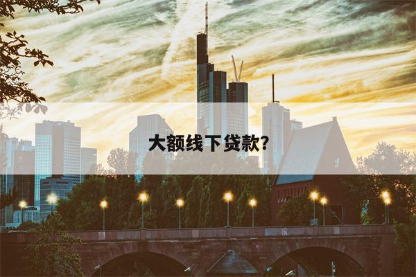 大额线下贷款?
