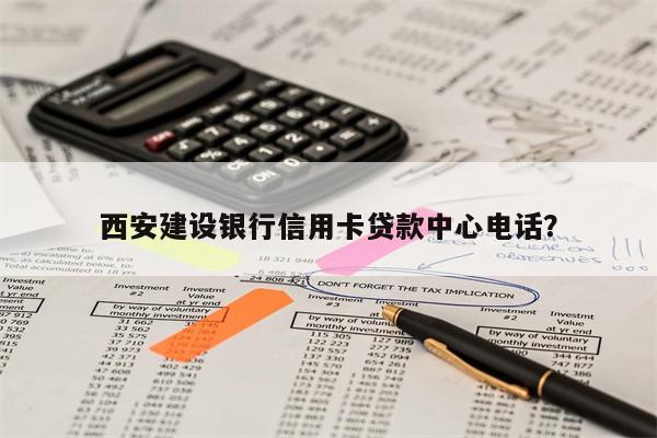 西安建设银行信用卡贷款中心电话?