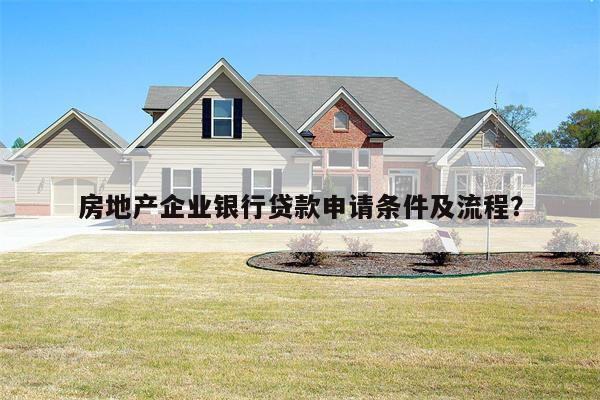房地产企业银行贷款申请条件及流程?