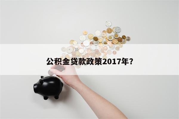 公积金贷款政策2017年?