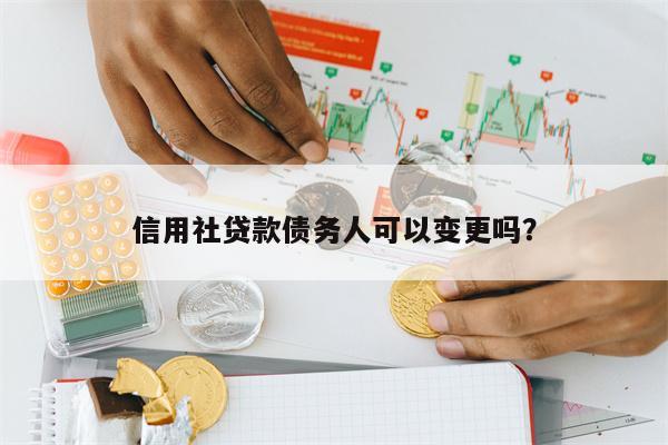 信用社贷款债务人可以变更吗?