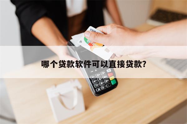 哪个贷款软件可以直接贷款?