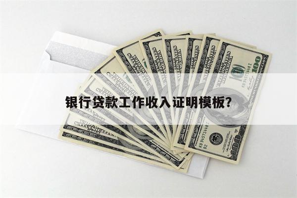 银行贷款工作收入证明模板?