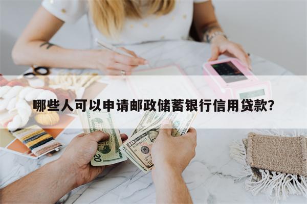 哪些人可以申请邮政储蓄银行信用贷款?