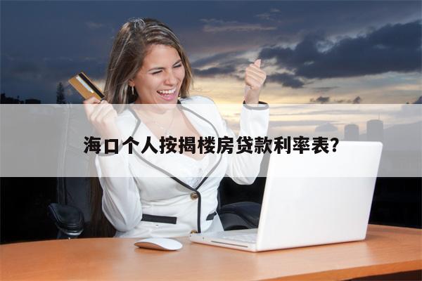 海口个人按揭楼房贷款利率表?
