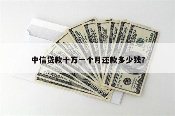 中信贷款十万一个月还款多少钱?