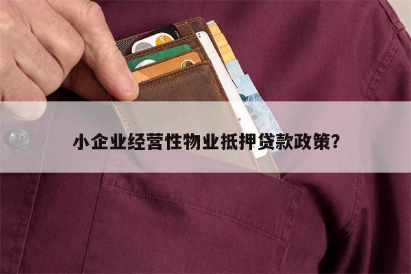小企业经营性物业抵押贷款政策?