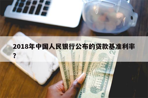 2018年中国人民银行公布的贷款基准利率?