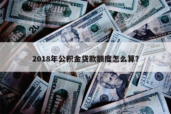 2018年公积金贷款额度怎么算?