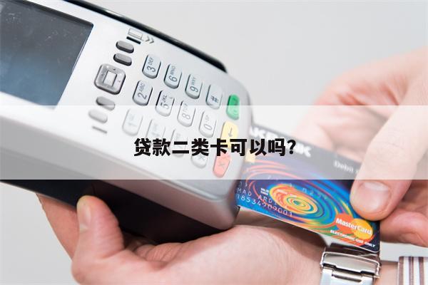 贷款二类卡可以吗?