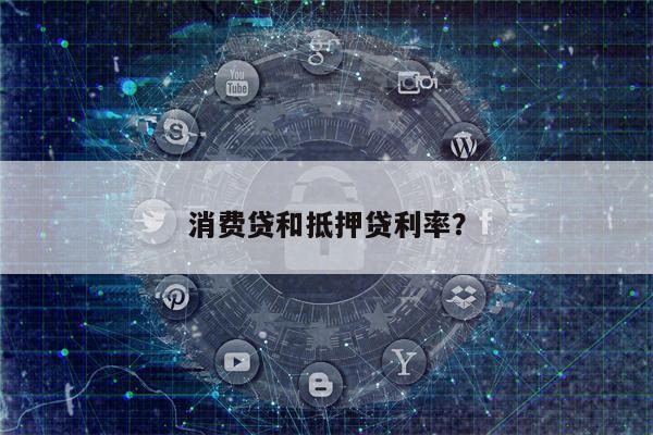 消费贷和抵押贷利率?