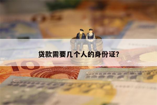 贷款需要几个人的身份证?