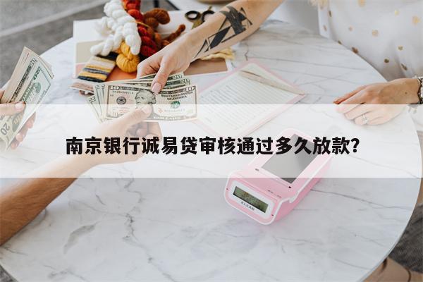 南京银行诚易贷审核通过多久放款?