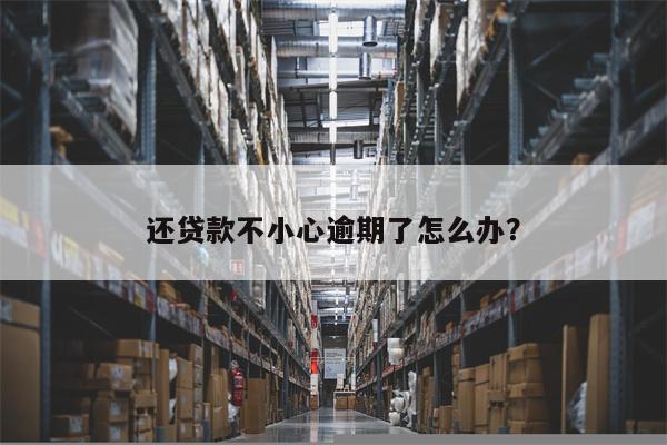 还贷款不小心逾期了怎么办?