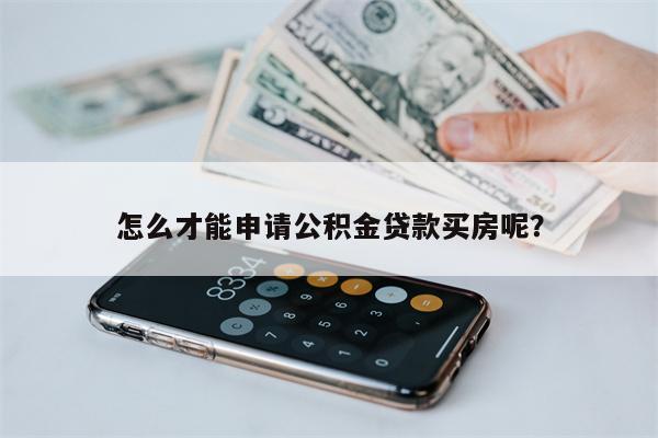 怎么才能申请公积金贷款买房呢?