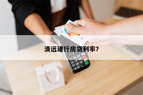 清远建行房贷利率?